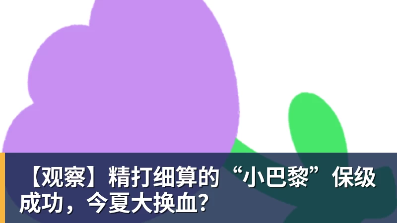 【观察】精打细算的“小巴黎”保级成功，今夏大换血？
