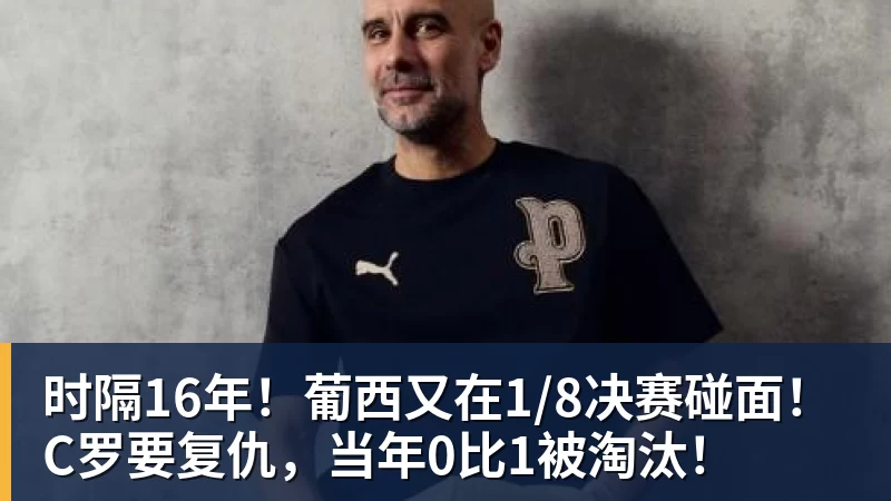 时隔16年！葡西又在1/8决赛碰面！C罗要复仇，当年0比1被淘汰！