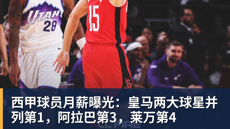 MK体育西甲球员月薪曝光：皇马两大球星并列第1，阿拉巴第3，莱万第4