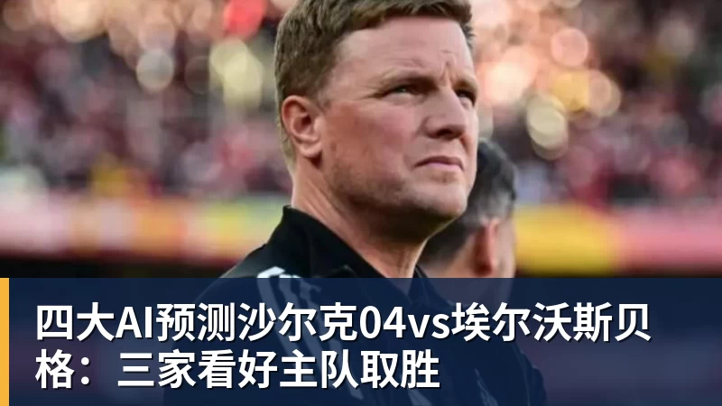 MK体育四大AI预测沙尔克04vs埃尔沃斯贝格:三家看好主队取胜