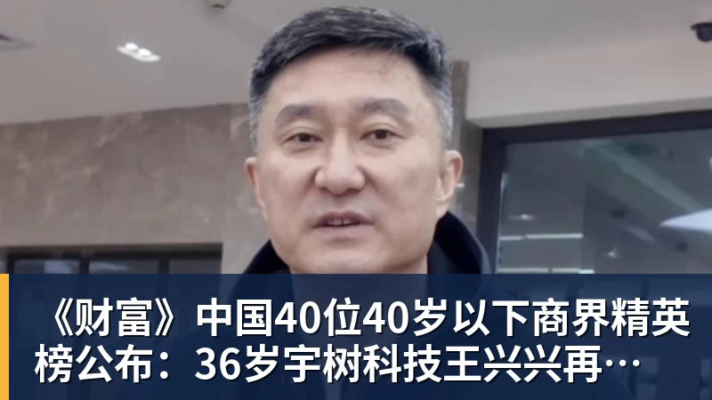 MK体育《财富》中国40位40岁以下商界精英榜公布：36岁宇树科技王兴兴再度上榜