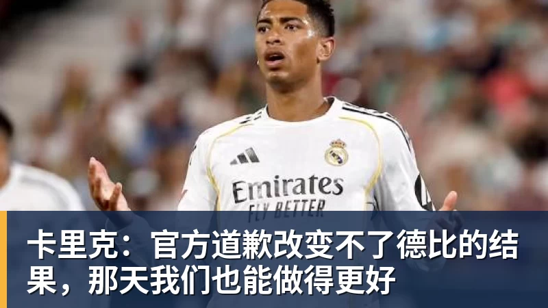 MK体育卡里克:官方道歉改变不了德比的结果,那天我们也能做得更好