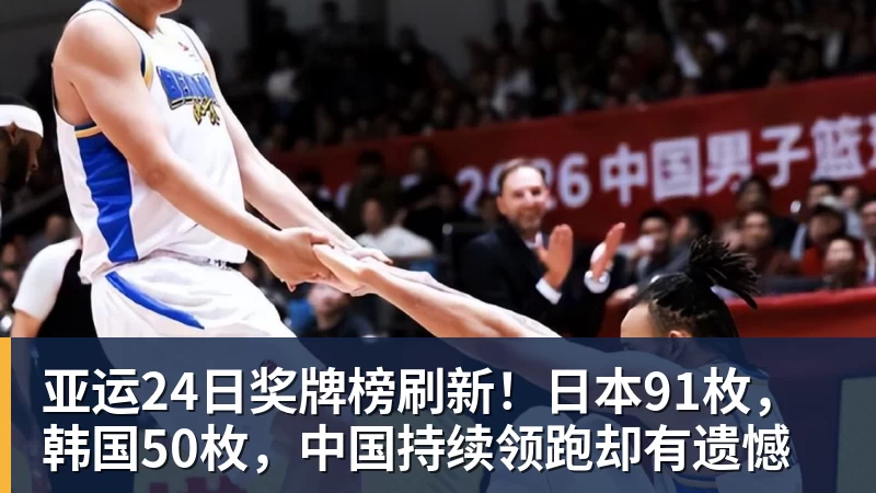 MK体育亚运24日奖牌榜刷新！日本91枚，韩国50枚，中国持续领跑却有遗憾