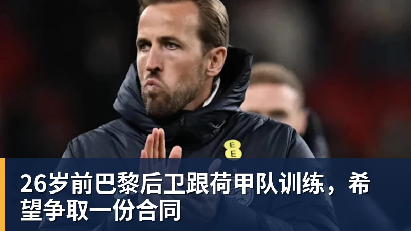 MK体育26岁前巴黎后卫跟荷甲队训练，希望争取一份合同