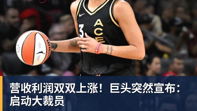 MK体育营收利润双双上涨！巨头突然宣布：启动大裁员